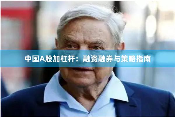 中国A股加杠杆：融资融券与策略指南