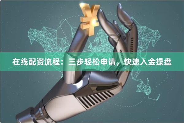 在线配资流程：三步轻松申请，快速入金操盘