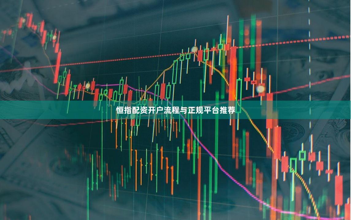 恒指配资开户流程与正规平台推荐