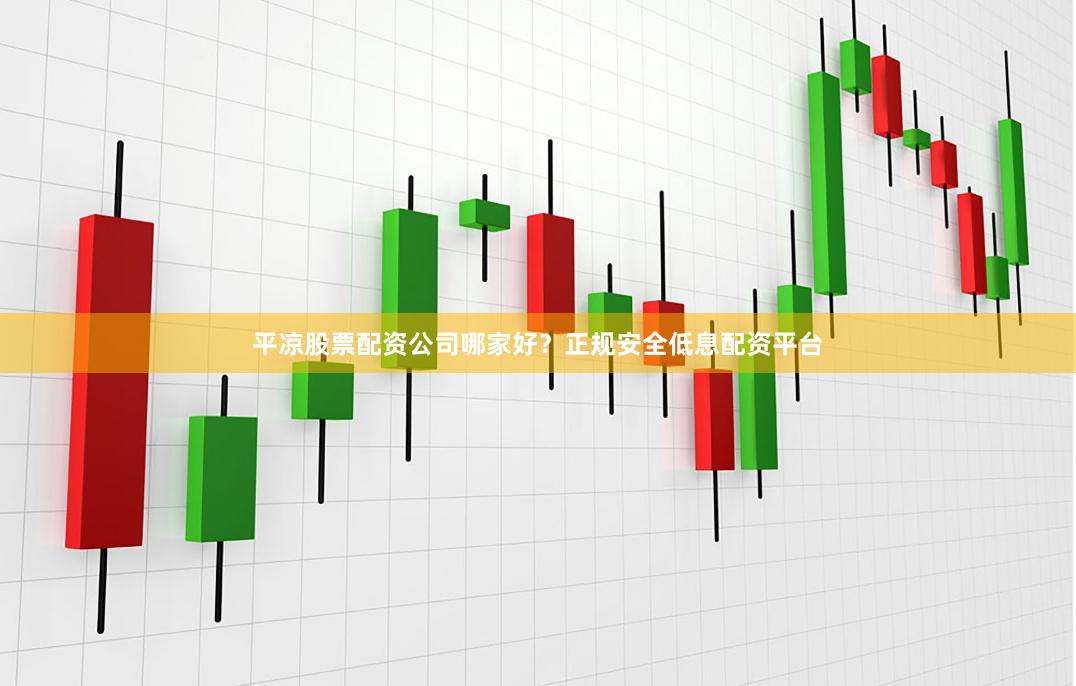 平凉股票配资公司哪家好？正规安全低息配资平台