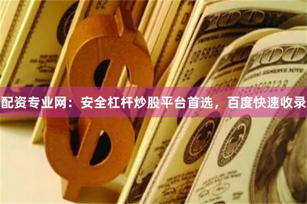 配资专业网：安全杠杆炒股平台首选，百度快速收录