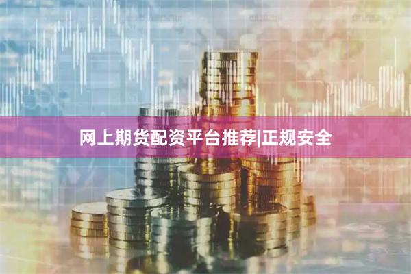 网上期货配资平台推荐|正规安全