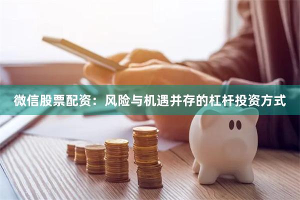 微信股票配资：风险与机遇并存的杠杆投资方式