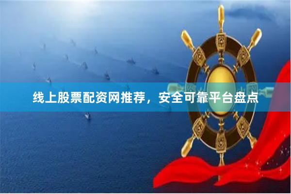 线上股票配资网推荐，安全可靠平台盘点