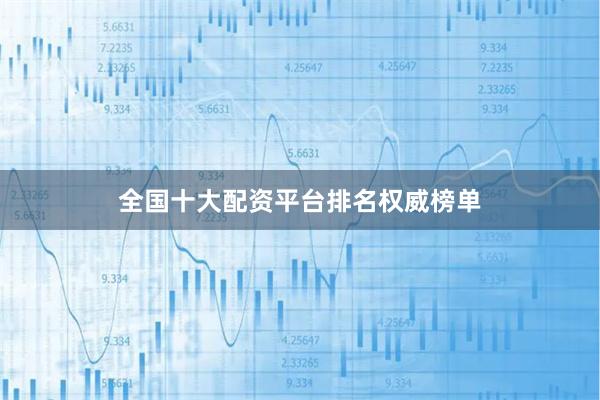 全国十大配资平台排名权威榜单