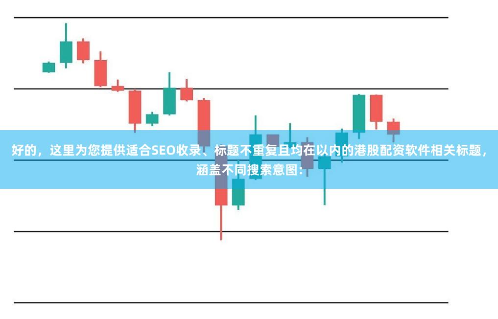 好的，这里为您提供适合SEO收录、标题不重复且均在以内的港股配资软件相关标题，涵盖不同搜索意图：