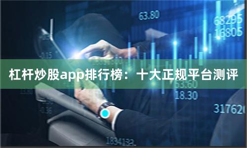 杠杆炒股app排行榜：十大正规平台测评