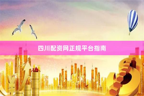 四川配资网正规平台指南