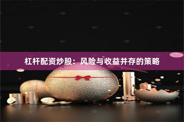 杠杆配资炒股：风险与收益并存的策略